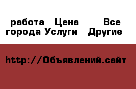 работа › Цена ­ 1 - Все города Услуги » Другие   